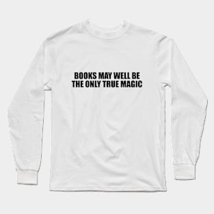 Books may well be the only true magic Long Sleeve T-Shirt